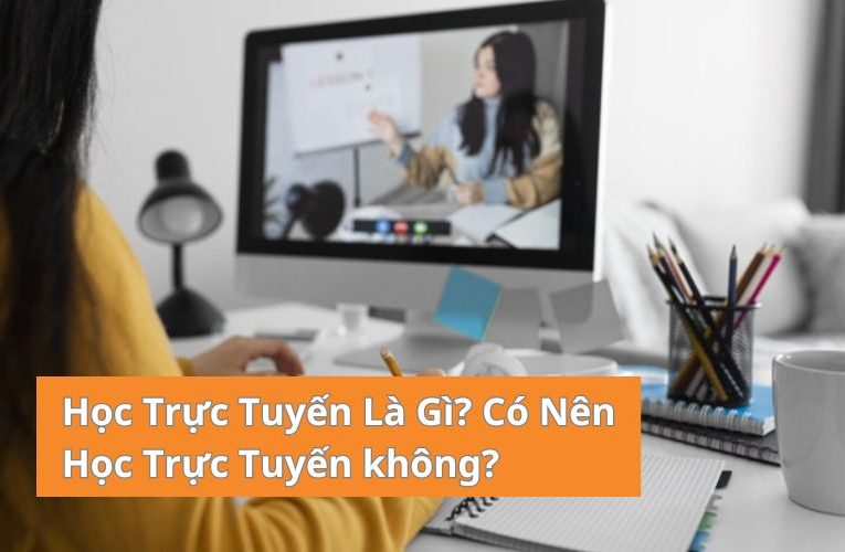 Học Trực Tuyến Là Gì? Có Nên Đầu Tư Học Trực Tuyến Hay Không?