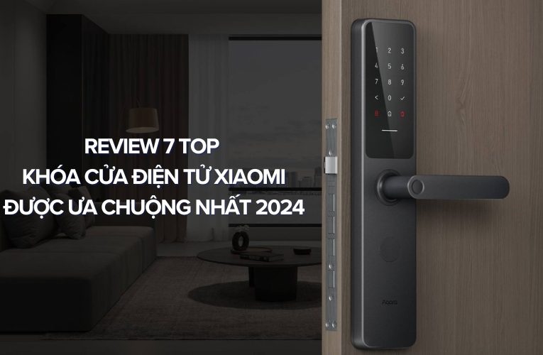 Review 7 Top Khóa Cửa Điện Tử Xiaomi Được Ưa Chuộng Nhất 2024
