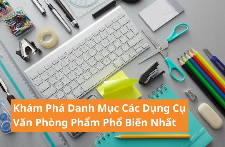 Danh Mục Các Dụng Cụ Văn Phòng Phẩm Phổ Biến Nhất